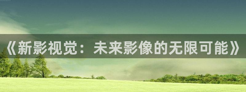 青丝影院在线观看全集免费：《新影视觉：未来影像的无限可能》