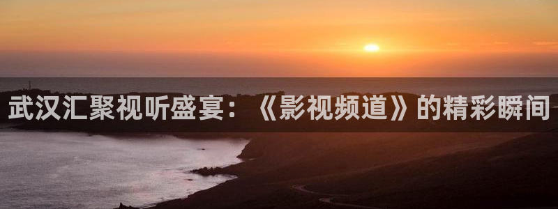 青丝影院热门电视剧有哪些：武汉汇聚视听盛宴：《影视频道》的精彩瞬间