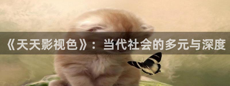 青丝影院视频在线播放：《天天影视色》：当代社会的多元与深度